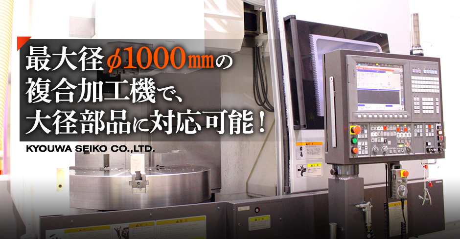 最大径φ1000㎜の複合加工機で、大径部品に対応可能！