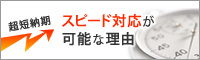 超短納期！スピード対応が可能な理由