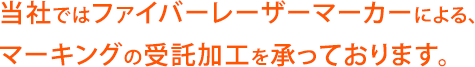 当社ではファイバーレーザーマーカーによる、マーキングの受託加工を承っております。